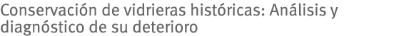 Conservación de vidrieras históricas: Análisis y diagnóstico de su deterioro