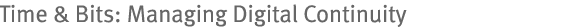 Time & Bits: Managing Digital Continuity