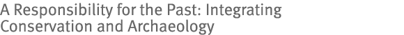 A Responsibility for the Past: Integrating Conservation and Archaeology