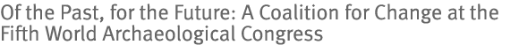 Of the Past, for the Future: A Coalition for Change at the Fifth World Archaeological Congress