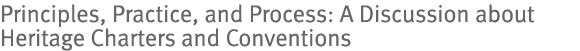 Principles, Practice, and Process: A Discussion about Heritage Charters and Conventions