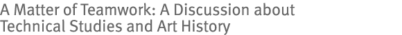 A Matter of Teamwork: A Discussion about Technical Studies and Art History