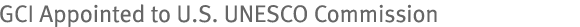 GCI Appointed to U.S. UNESCO Commission
