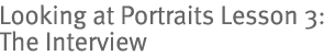 Looking at Portraits Lesson 3: The Interview