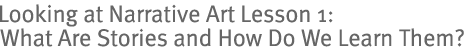 Looking at Narrative Art Lesson 1: What Are Stories and How Do We Learn Them?