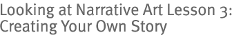 Looking at Narrative Art Lesson 3: Creating Your Own Story