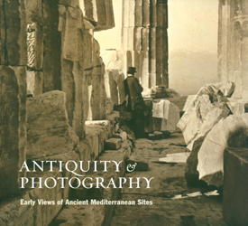 Antiquity and Photography: Early Views of Ancient Mediterranean Sites