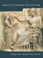 Greek Funerary Sculpture: Catalogue of the Collections at the Getty Villa