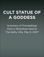 Cult Statue of a Goddess: Summary of Proceedings from a Workshop Held at The Getty Villa, May 9, 2007