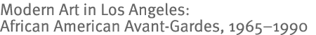 Modern Art in Los Angeles: African American Avant-Gardes, 1965–1990