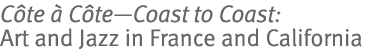 Côte à Côte—Coast to Coast: Art and Jazz in France and California