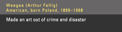 Weegee - Made an art out of crime and disaster.