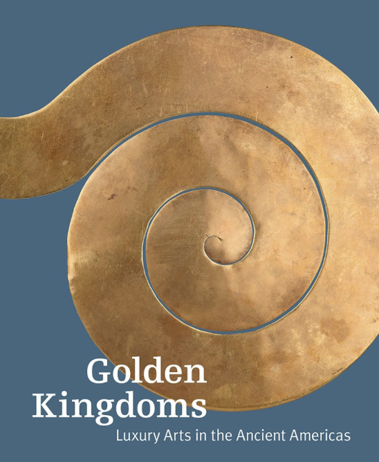 Golden Kingdoms: Luxury Arts in the Ancient Americas. Edited by Joanne Pillsbury, Timothy Potts, and Kim N. Richter