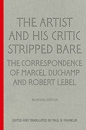 The Artist and His Critic Stripped Bare: The Correspondence of Marcel Duchamp and Robert Lebel