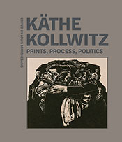 Käthe Kollwitz: Prints, Process, Politics